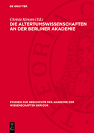 Die Altertumswissenschaften an Der Berliner Akademie: Wahlvorschlge Zur Aufnahme Von Mitgliedern Von F. A. Wolf Bis Zu G. Rodenwaldt, 1799-1932