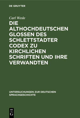 Die Althochdeutschen Glossen Des Schlettstadter Codex Zu Kirchlichen Schriften Und Ihre Verwandten - Wesle, Carl