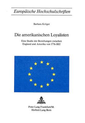 Die Amerikanischen Loyalisten: Eine Studie Der Beziehungen Zwischen England Und Amerika Von 1776-1802 - Kr?ger, Barbara