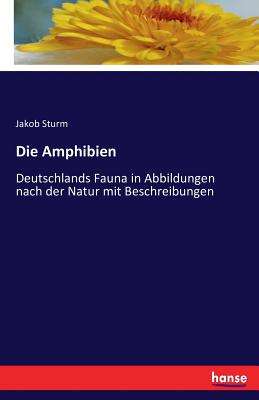 Die Amphibien: Deutschlands Fauna in Abbildungen nach der Natur mit Beschreibungen - Sturm, Jakob