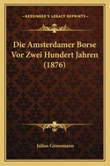 Die Amsterdamer Borse Vor Zwei Hundert Jahren (1876)