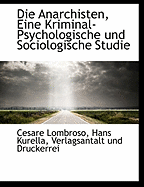 Die Anarchisten, Eine Kriminal-Psychologische Und Sociologische Studie - Lombroso, Cesare, and Kurella, Hans, and Verlagsantalt Und Druckerrei, Und Druckerrei (Creator)