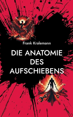 Die Anatomie des Aufschiebens: Die vier Wurzeln des Aufschiebens und wie man sie ?berwindet - Kralemann, Frank