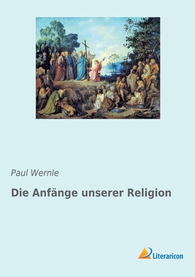 Die Anfnge unserer Religion - Wernle, Paul