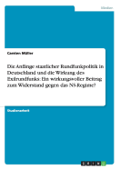 Die Anfange Staatlicher Rundfunkpolitik in Deutschland Und Die Wirkung Des Exilrundfunks: Ein Wirkungsvoller Beitrag Zum Widerstand Gegen Das NS-Regime?