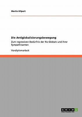 Die Antiglobalisierungsbewegung: Zum regressiven Bedrfnis der No-Globals und ihrer Sympathisanten - Hilpert, Martin, Dr.