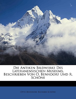 Die Antiken Bildwerke Des Lateranensischen Museums, Beschrieben Von O. Benndorf Und R. Schone - Benndorf, Otto, and Schne, Richard, and Schone, Richard