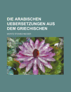 Die Arabischen Uebersetzungen Aus Dem Griechischen