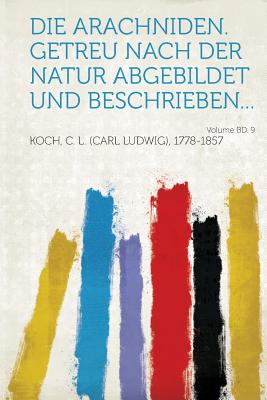 Die Arachniden. Getreu Nach Der Natur Abgebildet Und Beschrieben... Volume Bd. 9 - Koch, C L