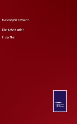 Die Arbeit adelt: Erster Theil - Schwartz, Marie Sophie