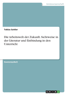 Die Arbeitswelt der Zukunft. Sichtweise in der Literatur und Einbindung in den Unterricht