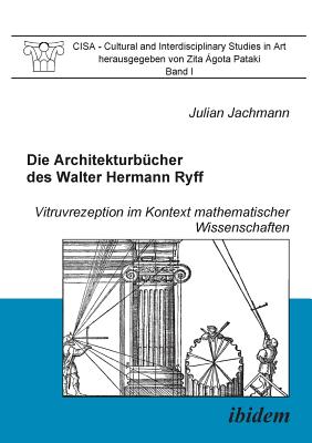 Die Architekturbcher des Walter Hermann Ryff. Vitruvrezeption im Kontext mathematischer Wissenschaften - Jachmann, Julian, and Pataki, Zita Agota (Editor), and Schutte, Ulrich (Foreword by)