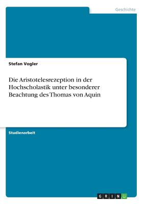 Die Aristotelesrezeption in Der Hochscholastik Unter Besonderer Beachtung Des Thomas Von Aquin - Vogler, Stefan