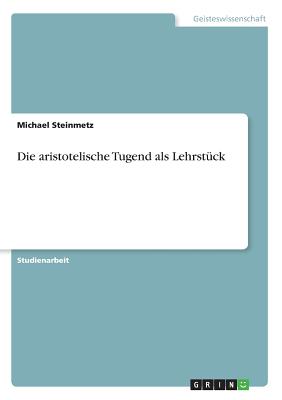 Die Aristotelische Tugend ALS Lehrstuck - Steinmetz, Michael