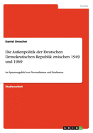 Die Au?enpolitik der Deutschen Demokratischen Republik zwischen 1949 und 1969: im Spannungsfeld von Neorealismus und Realismus