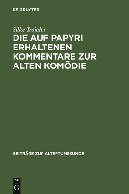 Die Auf Papyri Erhaltenen Kommentare Zur Alten Komodie: Ein Beitrag Zur Geschichte Der Antiken Philologie - Trojahn, Silke