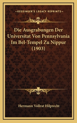 Die Ausgrabungen Der Universitat Von Pennsylvania Im Bel-Tempel Zu Nippur (1903) - Hilprecht, Hermann Vollrat