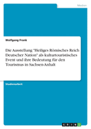 Die Ausstellung Heiliges Rmisches Reich Deutscher Nation ALS Kulturtouristisches Event Und Ihre Bedeutung F?r Den Tourismus in Sachsen-Anhalt