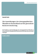 Die Auswirkungen des demographischen Wandels in Deutschland auf die gesetzliche Rentenversicherung: Die Probleme und Auswirkungen des demographischen Wandels in Deutschland fr die gesetzliche Rentenversicherung und potentielle Lsungen