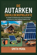 Die Autarken berlebensprojekte: Ein Leitfaden zur Notfallvorsorge und zur Unverzichtbaren Ausrstung, um in Jeder Umgebung Erfolgreich zu Sein