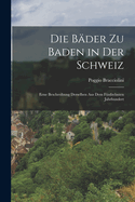 Die Bder zu Baden in der Schweiz: Eene Beschreibung derselben aus dem fnfzehnten Jahrhundert