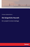 Die b?rgerliche Heurath: Ein Lustpiel in einem Aufzuge