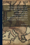 Die Bauernbefreiung Und Die Auflsung Des Gutsherrlich-Buerlichen Verhltnisses in Bhmen, Mhren Und Schlesien, Volumes 1-2