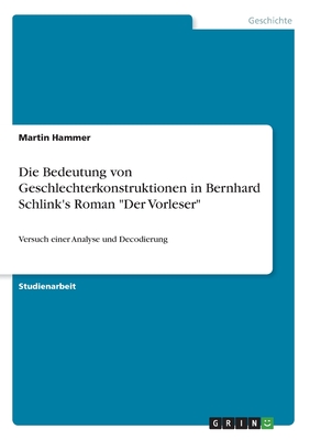 Die Bedeutung von Geschlechterkonstruktionen in Bernhard Schlink's Roman "Der Vorleser": Versuch einer Analyse und Decodierung - Hammer, Martin