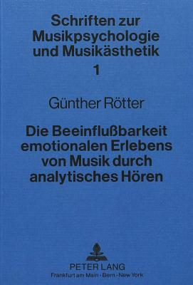 Die Beeinflussbarkeit Emotionalen Erlebens Von Musik Durch Analytisches Hoeren: Psychologische Und Physiologische Beobachtungen - de La Motte-Haber, Helga (Editor)