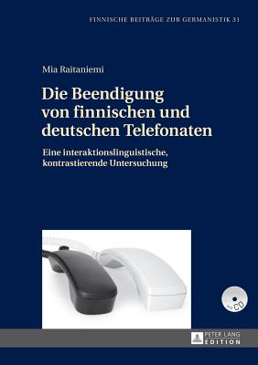 Die Beendigung Von Finnischen Und Deutschen Telefonaten: Eine Interaktionslinguistische, Kontrastierende Untersuchung - Korhonen, Jarmo (Editor), and Raitaniemi, Mia