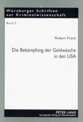 Die Bekaempfung Der Geldwaesche in Den USA: High-Tech-Gewinnaufspuerung, Drakonische Strafen Und Radikale Gewinneinziehung - Ist Der Amerikanische Ansatz Ein Vorbild Fuer Deutschland? - Prof Dr Klaus Laubenthal Ri (Editor), and Frank, Robert