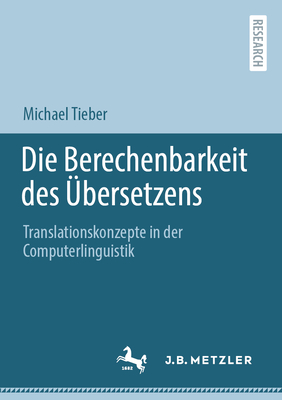 Die Berechenbarkeit Des ?bersetzens: Translationskonzepte in Der Computerlinguistik - Tieber, Michael