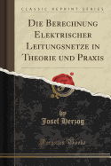 Die Berechnung Elektrischer Leitungsnetze in Theorie Und Praxis (Classic Reprint)