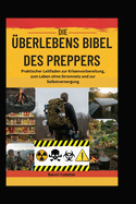 Die ?berlebens Bibel Des Preppers: Praktischer Leitfaden zur Krisenvorbereitung, zum Leben ohne Stromnetz und zur Selbstversorgung