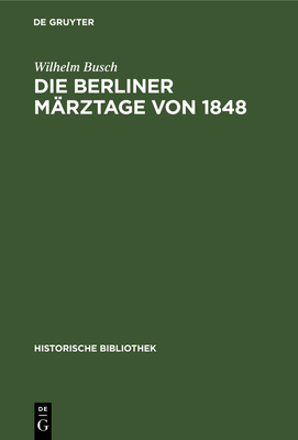 Die Berliner Mrztage Von 1848: Die Ereignisse Und Ihre berlieferung - Busch, Wilhelm