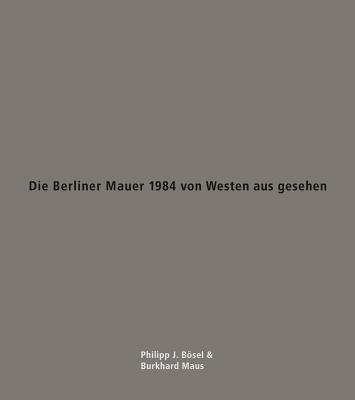 Die Berliner Mauer 1984 Von Westen Aus Gesehen - Bosel, Philipp J, and Maus, Burkhard