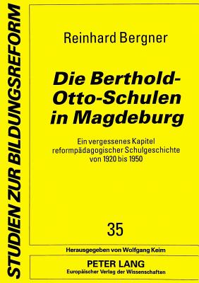 Die Berthold-Otto-Schulen in Magdeburg: Ein Vergessenes Kapitel Reformpaedagogischer Schulgeschichte Von 1920 Bis 1950 - Keim, Wolfgang (Editor), and Bergner, Reinhard