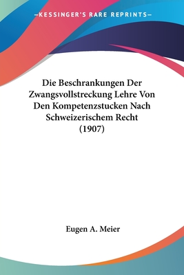 Die Beschrankungen Der Zwangsvollstreckung Lehre Von Den Kompetenzstucken Nach Schweizerischem Recht (1907) - Meier, Eugen A