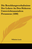 Die Besoldungsverhaltnisse Der Lehrer Au Den Hoheren Unterrichtsanstalten Preussens (1898)