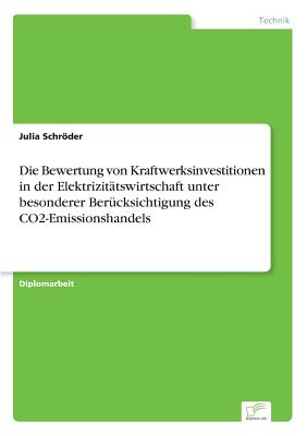 Die Bewertung Von Kraftwerksinvestitionen in Der Elektrizitatswirtschaft Unter Besonderer Berucksichtigung Des Co2-Emissionshandels - Schrder, Julia