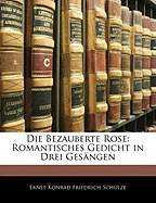 Die Bezauberte Rose: Romantisches Gedicht in Drei Gesangen Von Ernst Schulze