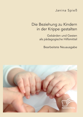 Die Beziehung zu Kindern in der Krippe gestalten. Geb?rden und Gesten als p?dagogische Hilfsmittel: Bearbeitete Neuausgabe - Spie?, Janina