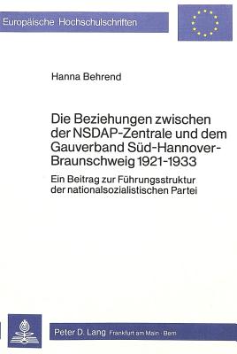 Die Beziehungen Zwischen Der Nsdap-Zentrale Und Dem Gauverband Sued-Hannover-Braunschweig 1921-1933: Ein Beitrag Zur Fuehrungsstruktur Der Nationalsozialistischen Partei - Behrend, Hanna