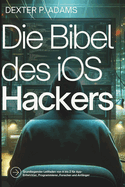 Die Bibel des iOS-Hackers: Grundlegender Leitfaden von A bis Z f?r App-Entwickler, Programmierer, Forscher und Anf?nger