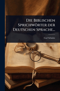 Die Biblischen Sprichwrter der Deutschen Sprache...