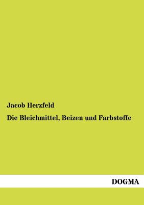 Die Bleichmittel, Beizen und Farbstoffe - Herzfeld, Jacob