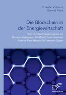 Die Blockchain in der Energiewirtschaft: Von der Zentralisierung bis zur Dezentralisierung - Ein Blockchain-basierter Peer-to-Peer-Handel f?r unseren Strom