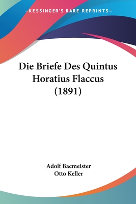 Die Briefe Des Quintus Horatius Flaccus (1891) - Bacmeister, Adolf, and Keller, Otto