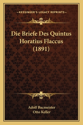 Die Briefe Des Quintus Horatius Flaccus (1891) - Bacmeister, Adolf, and Keller, Otto