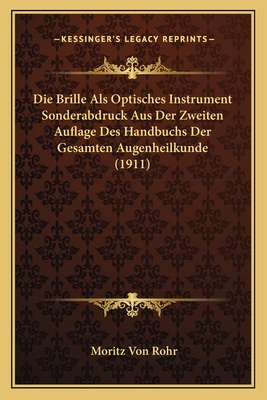 Die Brille Als Optisches Instrument Sonderabdruck Aus Der Zweiten Auflage Des Handbuchs Der Gesamten Augenheilkunde (1911) - Rohr, Moritz Von